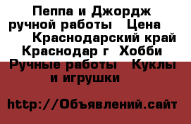 Пеппа и Джордж ручной работы › Цена ­ 700 - Краснодарский край, Краснодар г. Хобби. Ручные работы » Куклы и игрушки   